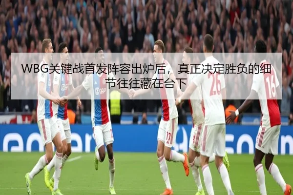 WBG关键战首发阵容出炉后，真正决定胜负的细节往往藏在台下（Jisu Esports）